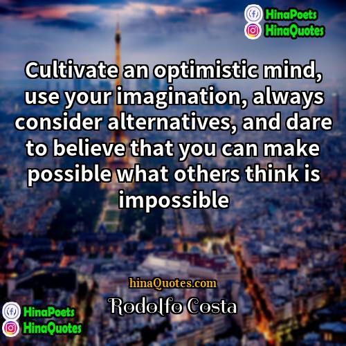 Rodolfo Costa Quotes | Cultivate an optimistic mind, use your imagination,